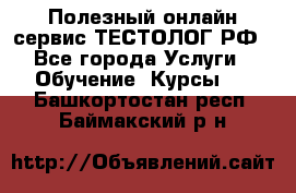 Полезный онлайн-сервис ТЕСТОЛОГ.РФ - Все города Услуги » Обучение. Курсы   . Башкортостан респ.,Баймакский р-н